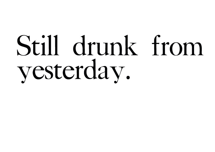 Still drunk from yesterday